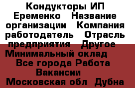 Кондукторы ИП Еременко › Название организации ­ Компания-работодатель › Отрасль предприятия ­ Другое › Минимальный оклад ­ 1 - Все города Работа » Вакансии   . Московская обл.,Дубна г.